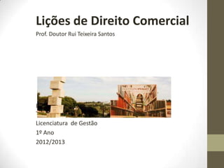 Lições de Direito
Comercial
Prof. Doutor Rui Teixeira Santos
rui.teixeirasantos@isg.com
ISG/ISCAD
Lisboa
2015
 