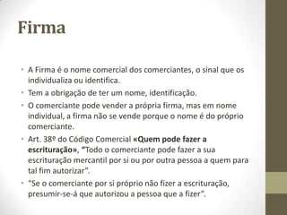 Sumário
Obrigações Especiais do Comerciante (art. 18º do Cod.
Comercial):
• 1. A Firma. Os princípios. A obrigatoriedade. A tutela.
• 2. O RNPC
• 3. A Escrituração Mercantil.
• 4. A Prestação de Contas.
• 5. O Registo Comercial. Âmbito e princípios. Efeitos. Recursos.
 
