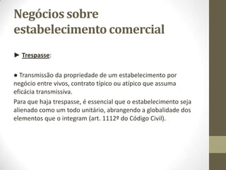Natureza jurídica do
estabelecimento comercial
► Teoria da personalidade: Para esta teoria, a autonomia económica do
estabelecimento corresponde uma vida jurídica própria: o estabelecimento,
dotado de uma vida distinta do comerciante, teria uma individualidade
jurídica diversa daquele. Seria um sujeito de direitos e obrigações, uma
pessoa jurídica, da qual o titular seria um mero representante.
A teoria da personalidade é inaceitável para o nosso quadro jurídico, por
várias razões:
• 1 – O estabelecimento não é um sujeito, mas sim um objecto de direitos.
• 2 – O titular do estabelecimento, tal como criou, organizando-o, tem o
poder de livremente o destruir – liquidando – o – e de o alienar. Logo, o
estabelecimento não é uma pessoa, mas sim um objecto de direitos.
• 3 – A personalidade jurídica só cabe, como regra, às pessoas físicas.
 