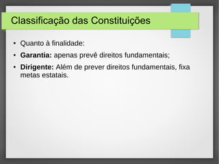 Classificação das Constituições
● Quanto à finalidade:
● Garantia: apenas prevê direitos fundamentais;
● Dirigente: Além de prever direitos fundamentais, fixa
metas estatais.
 