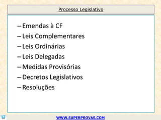 Processo Legislativo


– Emendas à CF
– Leis Complementares
– Leis Ordinárias
– Leis Delegadas
– Medidas Provisórias
– Decretos Legislativos
– Resoluções



             WWW.SUPERPROVAS.COM
 