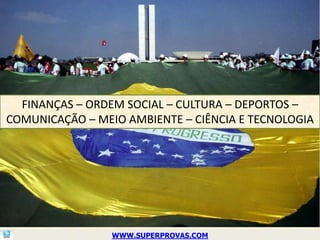 FINANÇAS – ORDEM SOCIAL – CULTURA – DEPORTOS –
COMUNICAÇÃO – MEIO AMBIENTE – CIÊNCIA E TECNOLOGIA




                 WWW.SUPERPROVAS.COM
 