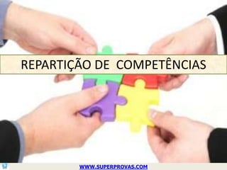 REPARTIÇÃO DE COMPETÊNCIAS




        WWW.SUPERPROVAS.COM
 