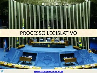 PROCESSO LEGISLATIVO




    WWW.SUPERPROVAS.COM
 