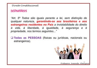 Direito Constitucional
Professora Amanda Almozara
49
DESTINATÁRIOS
“Art. 5º Todos são iguais perante a lei, sem distinção ...
