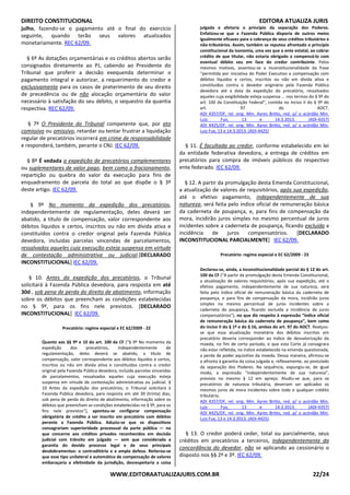 DIREITO CONSTITUCIONAL EDITORA ATUALIZA JURIS
WWW.EDITORAATUALIZAJURIS.COM.BR 22/24
julho, fazendo-se o pagamento até o final do exercício
seguinte, quando terão seus valores atualizados
monetariamente. REC 62/09.
§ 6º As dotações orçamentárias e os créditos abertos serão
consignados diretamente ao PJ, cabendo ao Presidente do
Tribunal que proferir a decisão exequenda determinar o
pagamento integral e autorizar, a requerimento do credor e
exclusivamente para os casos de preterimento de seu direito
de precedência ou de não alocação orçamentária do valor
necessário à satisfação do seu débito, o sequestro da quantia
respectiva. REC 62/09.
§ 7º O Presidente do Tribunal competente que, por ato
comissivo ou omissivo, retardar ou tentar frustrar a liquidação
regular de precatórios incorrerá em crime de responsabilidade
e responderá, também, perante o CNJ. IEC 62/09.
§ 8º É vedada a expedição de precatórios complementares
ou suplementares de valor pago, bem como o fracionamento,
repartição ou quebra do valor da execução para fins de
enquadramento de parcela do total ao que dispõe o § 3º
deste artigo. IEC 62/09.
§ 9º No momento da expedição dos precatórios,
independentemente de regulamentação, deles deverá ser
abatido, a título de compensação, valor correspondente aos
débitos líquidos e certos, inscritos ou não em dívida ativa e
constituídos contra o credor original pela Fazenda Pública
devedora, incluídas parcelas vincendas de parcelamentos,
ressalvados aqueles cuja execução esteja suspensa em virtude
de contestação administrativa ou judicial.[DECLARADO
INCONSTITUCIONAL] IEC 62/09.
§ 10. Antes da expedição dos precatórios, o Tribunal
solicitará à Fazenda Pública devedora, para resposta em até
30d , sob pena de perda do direito de abatimento, informação
sobre os débitos que preencham as condições estabelecidas
no § 9º, para os fins nele previstos. [DECLARADO
INCONSTITUCIONAL] IEC 62/09.
Precatório: regime especial e EC 62/2009 - 22
Quanto aos §§ 9º e 10 do art. 100 da CF [“§ 9º No momento da
expedição dos precatórios, independentemente de
regulamentação, deles deverá se abatido, a título de
compensação, valor correspondente aos débitos líquidos e certos,
inscritos ou não em dívida ativa e constituídos contra o credor
original pela Fazenda Pública devedora, incluída parcelas vincendas
de parcelamentos, ressalvados aqueles cuja execução esteja
suspensa em virtude de contestação administrativa ou judicial. §
10 Antes da expedição dos precatórios, o Tribunal solicitará à
Fazenda Pública devedora, para resposta em até 30 (trinta) dias,
sob pena de perda do direito de abatimento, informação sobre os
débitos que preencham as condições estabelecidas no § 9º, para os
fins nele previstos”], apontou-se configurar compensação
obrigatória de crédito a ser inscrito em precatório com débitos
perante a Fazenda Pública. Aduziu-se que os dispositivos
consagrariam superioridade processual da parte pública — no
que concerne aos créditos privados reconhecidos em decisão
judicial com trânsito em julgado — sem que considerada a
garantia do devido processo legal e de seus principais
desdobramentos: o contraditório e a ampla defesa. Reiterou-se
que esse tipo unilateral e automático de compensação de valores
embaraçaria a efetividade da jurisdição, desrespeitaria a coisa
julgada e afetaria o princípio da separação dos Poderes.
Enfatizou-se que a Fazenda Pública disporia de outros meios
igualmente eficazes para a cobrança de seus créditos tributários e
não-tributários. Assim, também se reputou afrontado o princípio
constitucional da isonomia, uma vez que o ente estatal, ao cobrar
crédito de que titular, não estaria obrigado a compensá-lo com
eventual débito seu em face do credor contribuinte. Pelos
mesmos motivos, assentou-se a inconstitucionalidade da frase
“permitida por iniciativa do Poder Executivo a compensação com
débitos líquidos e certos, inscritos ou não em dívida ativa e
constituídos contra o devedor originário pela Fazenda Pública
devedora até a data da expedição do precatório, ressalvados
aqueles cuja exigibilidade esteja suspensa ... nos termos do § 9º do
art. 100 da Constituição Federal”, contida no inciso II do § 9º do
art. 97 do ADCT.
ADI 4357/DF, rel. orig. Min. Ayres Britto, red. p/ o acórdão Min.
Luiz Fux, 13 e 14.3.2013. (ADI-4357)
ADI 4425/DF, rel. orig. Min. Ayres Britto, red. p/ o acórdão Min.
Luiz Fux, 13 e 14.3.2013. (ADI-4425)
§ 11. É facultada ao credor, conforme estabelecido em lei
da entidade federativa devedora, a entrega de créditos em
precatórios para compra de imóveis públicos do respectivo
ente federado. IEC 62/09.
§ 12. A partir da promulgação desta Emenda Constitucional,
a atualização de valores de requisitórios, após sua expedição,
até o efetivo pagamento, independentemente de sua
natureza, será feita pelo índice oficial de remuneração básica
da caderneta de poupança, e, para fins de compensação da
mora, incidirão juros simples no mesmo percentual de juros
incidentes sobre a caderneta de poupança, ficando excluída a
incidência de juros compensatórios. [DECLARADO
INCONSTITUCIONAL PARCIALMENTE] IEC 62/09.
Precatório: regime especial e EC 62/2009 - 23
Declarou-se, ainda, a inconstitucionalidade parcial do § 12 do art.
100 da CF (“A partir da promulgação desta Emenda Constitucional,
a atualização de valores requisitórios, após sua expedição, até o
efetivo pagamento, independentemente de sua natureza, será
feita pelo índice oficial de remuneração básica da caderneta de
poupança, e para fins de compensação da mora, incidirão juros
simples no mesmo percentual de juros incidentes sobre a
caderneta de poupança, ficando excluída a incidência de juros
compensatórios”), no que diz respeito à expressão “índice oficial
de remuneração básica da caderneta de poupança”, bem como
do inciso II do § 1º e do § 16, ambos do art. 97 do ADCT. Realçou-
se que essa atualização monetária dos débitos inscritos em
precatório deveria corresponder ao índice de desvalorização da
moeda, no fim de certo período, e que esta Corte já consagrara
não estar refletida, no índice estabelecido na emenda questionada,
a perda de poder aquisitivo da moeda. Dessa maneira, afirmou-se
a afronta à garantia da coisa julgada e, reflexamente, ao postulado
da separação dos Poderes. Na sequência, expungiu-se, de igual
modo, a expressão “independentemente de sua natureza”,
previsto no mesmo § 12 em apreço. Aludiu-se que, para os
precatórios de natureza tributária, deveriam ser aplicados os
mesmos juros de mora incidentes sobre todo e qualquer crédito
tributário.
ADI 4357/DF, rel. orig. Min. Ayres Britto, red. p/ o acórdão Min.
Luiz Fux, 13 e 14.3.2013. (ADI-4357)
ADI 4425/DF, rel. orig. Min. Ayres Britto, red. p/ o acórdão Min.
Luiz Fux, 13 e 14.3.2013. (ADI-4425)
§ 13. O credor poderá ceder, total ou parcialmente, seus
créditos em precatórios a terceiros, independentemente da
concordância do devedor, não se aplicando ao cessionário o
disposto nos §§ 2º e 3º. IEC 62/09.
 