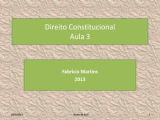 Direito Constitucional
                    Aula 3



                 Fabrício Martins
                       2013




28/1/2013             Notas de Aula   1
 