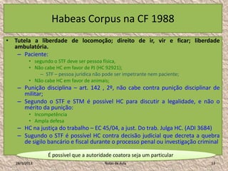 Habeas Corpus na CF 1988
• Tutela a liberdade de locomoção; direito de ir, vir e ficar; liberdade
  ambulatória.
   – Paci...