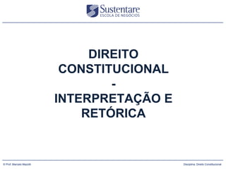 DIREITO
                           CONSTITUCIONAL
                                  -
                          INTERPRETAÇÃO E
                              RETÓRICA


      (47) 3026 4950
© Prof.:Marcelo Mazotti                     Disciplina: Direito Constitucional
 