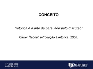 CONCEITO


          “retórica é a arte de persuadir pelo discurso”

                 Olivier Reboul. Introdução à retórica. 2000.




(47) 3026 4950
sustentare.net
 