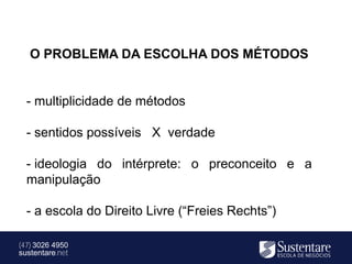 O PROBLEMA DA ESCOLHA DOS MÉTODOS


  - multiplicidade de métodos

  - sentidos possíveis X verdade

  - ideologia do intérprete: o preconceito e a
  manipulação

  - a escola do Direito Livre (“Freies Rechts”)

(47) 3026 4950
sustentare.net
 