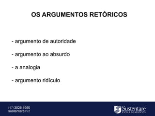 OS ARGUMENTOS RETÓRICOS



  - argumento de autoridade

  - argumento ao absurdo

  - a analogia

  - argumento ridículo



(47) 3026 4950
sustentare.net
 