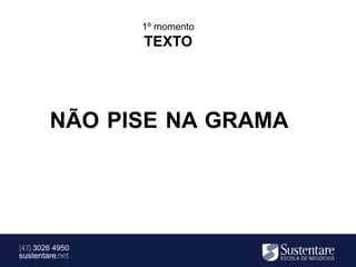 1º momento
                 TEXTO




        NÃO PISE NA GRAMA




(47) 3026 4950
sustentare.net
 