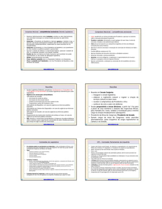 Congresso Nacional – competências exclusivas (Decreto Legislativo)Congresso Nacional – competências exclusivas (Decreto Legislativo)
• Resolver definitivamente sobre tratados, acordos ou atos internacionais
que acarretem encargos ou compromissos gravosos ao patrimônio
nacional;
• Autorizar o Presidente da República a declarar guerra, a celebrar a paz, a
permitir que forças estrangeiras transitem pelo território nacional ou nele
permaneçam temporariamente, ressalvados os casos previstos em lei
complementar;
• Autorizar o Presidente e o Vice-Presidente da República a se ausentarem
do País, quando a ausência exceder a quinze dias;
• Aprovar o estado de defesa e a intervenção federal, autorizar o estado de
sítio, ou suspender qualquer uma dessas medidas;
• Sustar os atos normativos do Poder Executivo que exorbitem do poder
regulamentar ou dos limites de delegação legislativa;
• Mudar temporariamente sua sede;
• Fixar idêntico subsídio para os Deputados Federais e os Senadores;
• Fixar o subsídio do Presidente e do Vice-Presidente da República e dos
Ministros de Estado.
WWW.SUPERPROVAS.COM
Congresso Nacional – competências exclusivasCongresso Nacional – competências exclusivas
• Julgar anualmente as contas prestadas pelo Presidente e apreciar os relatórios
sobre a execução dos planos de governo;
• Fiscalizar e controlar, diretamente, ou por qualquer de suas Casas, os atos do
Executivo, incluídos os da administração indireta;
• Zelar pela preservação de sua competência legislativa em face da atribuição
normativa dos outros Poderes;
• Apreciar os atos de concessão e renovação de concessão de emissoras de rádio e
televisão;
• Escolher 2/3 dos membros do TCU;
• Aprovar iniciativas do Executivo referentes a atividades nucleares;
• Autorizar referendo e convocar plebiscito;
• Autorizar, em terras indígenas, a exploração e o aproveitamento de recursos
hídricos e a pesquisa e lavra de riquezas minerais;
• Aprovar, previamente, a alienação ou concessão de terras públicas com área >
2500 hectares.
WWW.SUPERPROVAS.COM
ReuniõesReuniões
• Sessão Legislativa Ordinária: período de 2 de fevereiro a 17 de julho e de
1º de agosto a 22 de dezembro (4 sessões legislativas ordinárias para cada
legislatura)
• Hipóteses de convocação extraordinária:
1)Presidente do Senado:
– decretação de estado de defesa
– decretação de intervenção federal
– pedido de autorização para decretar estado de sítio
– compromisso e posse do Presidente e Vice
2)Presidente da República: em caso de urgência ou interesse público
relevante.
3)Presidente da Câmara dos Deputados: em caso de urgência ou interesse
público relevante.
4)Presidente do Senado: em caso de urgência ou interesse público
relevante.
• Requerimento da maioria dos membros de ambas as Casas: em caso de
urgência ou interesse público relevante.
• Obs: durante a convocação extraordinária o Congresso só poderá deliberar
sobre a matéria para o qual foram convocados ou sobre medida provisória
que esteja em vigor na data da convocação.
WWW.SUPERPROVAS.COM
ReuniõesReuniões
• Reunião em Sessão Conjunta:
– inaugurar a sessão legislativa.
– elaborar o regimento comum e regular a criação de
serviços comuns às duas casas.
– receber o compromisso do Presidente e Vice.
– conhecer do veto e sobre ele deliberar.
• Sessão preparatória e mesas diretoras: a partir de 1-fev para
a posse de seus membros e eleições das respectivas Mesas,
para mandato de 2 anos, vedada a recondução para o mesmo
cargo na eleição imediatamente subsequente.
• Presidente da Mesa do Congresso: Presidente do Senado.
• Demais cargos da mesa do Congresso: serão exercidos
alternadamente, pelos ocupantes de cargos equivalentes na
Câmara e no Senado.
WWW.SUPERPROVAS.COM
Comissões do LegislativoComissões do Legislativo
• As comissões podem ser permanentes ou temporárias e serão constituídas na forma e com
as atribuições previstas no Regimento Interno do Congresso e de cada Casa, já que existirão
comissões do Congresso, da Câmara e do Senado.
• Tipos:
– Comissões temáticas ou em razão da matéria
– Comissão Especial ou Temporária
– Comissões Parlamentares de Inquérito
– Comissões Mistas
– Comissões Representativas
• Comissões Temáticas:
– discutir e votar projeto de lei que dispensar, na forma do regimento, a competência do Plenário, salvo
se houver recurso de 1/10 membros da Casa;
– realizar audiências públicas com entidades da sociedade civil;
– convocar Ministros de Estado para prestar informações sobre assuntos inerentes a suas atribuições;
– receber petições, reclamações, representações ou queixas de qualquer pessoa contra atos ou
omissões das autoridades ou entidades públicas;
– solicitar depoimento de qualquer autoridade ou cidadão;
– apreciar programas de obras, planos nacionais, regionais e setoriais de desenvolvimento e sobre eles
emitir parecer.
• Comissões Especial ou Temporária: criadas para apreciar uma matéria específica,
extinguindo-se com o fim da legislatura ou cumprida a finalidade para a qual foi criada.
WWW.SUPERPROVAS.COM
CPI – Comissão Parlamentar de InquéritoCPI – Comissão Parlamentar de Inquérito
• Criação: pela Câmara e pelo Senado, em conjunto ou separadamente, por requerimento de
1/3 de seus membros (171 deputados e 27 senadores em conjunto ou separadamente.
• Objeto: apuração de fato determinado. Não há poderes ilimitados.
• Prazo: certo.
• Poderes: de investigação, próprios das autoridades judiciais, além de outros previstos nos
regimentos internos das Casas.
• Conclusões: as CPIs não podem impor penalidades ou condenações. As suas conclusões serão
encaminhadas ao MP.
• Toda deliberação da CPIdeve ser motivada
• A CPI não poderá praticar atos de jurisdição atribuídos exclusivamente ao Judiciário (reserva
constitucional de jurisdição):diligência de busca domiciliar, quebra de sigilo das comunicações
telefônicas, ordem de prisão, salvo no caso de flagrante delito (ex:falso testemunho)
• A CPI podepor decisão motivada quebrar o sigilo bancário, fiscal e de dados incluindo aí o dos
dados telefônicos.
• As testemunhas prestarão compromisso de dizer a verdade, sob pena de falso testemunho,
mas a elas são asseguradas a prerrogativa contra a auto-incriminação, garantindo-se o direito
ao silêncio, ou qdo deva guardar sigilo em razão de profissão.(tbém para os investigados)
• Competência do STF para julgar MS e HC impetrados contra CPIs
WWW.SUPERPROVAS.COM
 
