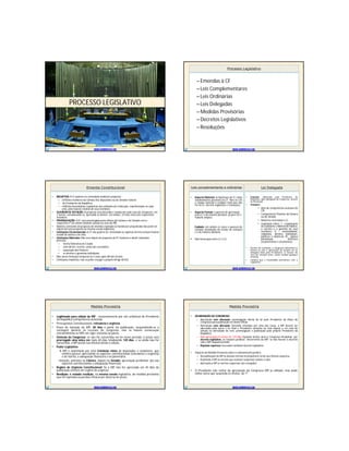WWW.SUPERPROVAS.COM
PROCESSO LEGISLATIVO
Processo LegislativoProcesso Legislativo
– Emendas à CF
– Leis Complementares
– Leis Ordinárias
– Leis Delegadas
– Medidas Provisórias
– Decretos Legislativos
– Resoluções
WWW.SUPERPROVAS.COM
Emenda ConstitucionalEmenda Constitucional
• INICIATIVA: A CF poderá ser emendada mediante proposta:
– +1/3 dos membros da Câmara dos Deputados ou do Senado Federal.
– do Presidente da República.
– +1/2 das Assembléias Legislativas das unidades da Federação, manifestando-se cada
uma, pela maioria relativa de seus membros.
• QUORUM DE VOTAÇÃO: A proposta será discutida e votada em cada Casa do Congresso, em
2 turnos, considerando-se aprovada se obtiver, em ambos, 3/5dos votos dos respectivos
membros.
• PROMULGAÇÃO: A EC será promulgada pelas Mesas da Câmara e do Senado com o
respectivo nº de ordem (inexiste sansão ou veto do PR).
• Matéria constante de proposta de emenda rejeitada ou havida por prejudicada não pode ser
objeto de nova proposta na mesma sessão legislativa.
• Limitações Circunstanciais: A CF não poderá ser emendada na vigência de intervenção federal
estado de defesa e de sítio.
• Limitações Materiais: Não será objeto de proposta de EC tendente a abolir (cláusulas
pétreas):
– forma federativa de Estado.
– voto direto, secreto, universal e periódico.
– separação dos Poderes.
– os direitos e garantias individuais.
• Não existe limitação temporal (os 5 anos após 88 não foram)
• Limitações implícitas: não se pode revogar o próprio Artigo 60 §4)
WWW.SUPERPROVAS.COM
Leis complementares e ordináriasLeis complementares e ordinárias
• Aspecto Material: as hipóteses de LC estão
taxativamente previstas na CF. Para as LOs
o campo material é residual: tudo que não
for de LC, decreto legislativo e resoluções.
• Aspecto Formal: o quorum de aprovação
para LC é de maioria absoluta; já para LO é
maioria simples.
Cuidado: em ambos os casos o quorum de
votação (instalação da sessão de votação)
é o de maioria absoluta.
 Não hierarquia entre LC e LO
WWW.SUPERPROVAS.COM
• Conceito: elaborada pelo Presidente da
República, após delegação do Congresso, através
de Resolução.
• Vedações:
• Atos de competência exclusiva do
CN.
• Competência Privativa da Câmara
ou do Senado
• Matérias reservadas a LC
• Legislação sobre: I – organização
do Judiciário e Ministério Público,
a carreira e a garantia de seus
membros; II – nacionalidade,
cidadania, direitos individuais,
políticos e eleitorais; III – planos
plurianuais, diretrizes
orçamentárias e orçamentos.
• Através da resolução, o Congresso determina se
haverá ou não a apreciação do projeto de lei
delegada (feita pelo Presidente); se houver ela
será em votação única, sendo vedada qualquer
emenda
• Lembrar que a titularidade permanece com o
Legislativo.
Lei DelegadaLei Delegada
Medida ProvisóriaMedida Provisória
• Legitimado para edição da MP : exclusivamente por ato unilateral do Presidente
da República (competência exclusiva)
• Pressupostos Constitucionais: relevância e urgência.
• Prazo de duração da MP: 60 dias a partir da publicação, suspendendo-se a
contagem durante os recessos do Congresso, mas se houver convocação
extraordinárias as MPs em vigor entrarão na pauta.
• Omissão do Congresso: se não for convertida em lei nesse período, o prazo será
prorrogado uma única vez mais 60 dias totalizando 120 dias, e se ainda não for
convertida, a MP perde sua eficácia desde a edição.
• Poder Legislativo:
-A MP é examinada por uma Comissão mista de deputados e senadores, que
emitirá parecer apreciando os aspectos constitucionais (relevância e urgência)
e de mérito, a adequação financeira e orçamentária.
-Votação: primeiro na Câmara, depois no Senado: apreciação preliminar qto aos
aspectos constitucionais e adequação financeira.
• Regime de Urgência Constitucional: Se a MP não for apreciada em 45 dias da
publicação entrará em regime de urgência.
• Reedição: é vedado reedição, na mesma sessão legislativa, de medida provisória
que foi rejeitada ou perdeu eficácia por decurso de prazo.
WWW.SUPERPROVAS.COM
Medida ProvisóriaMedida Provisória
• DELIBERAÇÃO DO CONGRESSO:
– Aprovação sem alteração: promulgação direta da lei pelo Presidente da Mesa do
Congresso para publicação no Diário Oficial.
– Aprovação com alteração: havendo emendas por uma das Casas, a MP deverá ser
apreciada pela outra e no final o Presidente sanciona ou veta depois e, no caso de
sanção ou derrubada do veto, promulgação e publicação pelo próprio Presidente da
República.
– Não-apreciação no prazo de 120 dias (rejeição tácita), deve o Congresso disciplinar, por
decreto legislativo, as relações jurídicas decorrentes da MP; se não houver o decreto
vale a MP naquele período
– Rejeição expressa: necessário também decreto legislativo.
• Impacto da Medida Provisória sobre o ordenamento jurídico:
– Na publicação da MPas demais normas incompatíveis terão sua eficácia suspensa.
– Rejeitada a MP as normas que estavam suspensas voltam a valer.
– Aprovada a MP as normas suspensas são revogadas.
• O Presidente não retirar da apreciação do Congresso MP já editada, mas pode
editar outra que suspenda os efeitos da 1ª.
WWW.SUPERPROVAS.COM
 