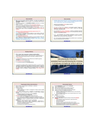 NacionalidadeNacionalidade
• Após a EC 54 de 2007 ocorreram mudanças na forma de aquisição de
nacionalidade originária previstas no artigo 12 I da Constituição Federal descrito
logo abaixo.
• As formas de aquisição de nacionalidade derivadas permanecem as mesmas
(artigo 12 II da CF);
• Artigos 12 I a e b da CF - São Brasileiros natos (nacionalidade originária):
a) os nascidos na República Federativa do Brasil, ainda que de pais estrangeiros,
desde que estes não estejam a serviço de seu país (critério ius solis);
b) os nascidos no estrangeiro, de pai brasileiro ou mãe brasileira, desde que
qualquer deles esteja a serviço da República Federativa do Brasil (critério ius
sanguinis);
Mudança no critério de aquisição de maioridade originária (artigo 12 I C):
• Antes da promulgação da EC 54/2007:
c) os nascidos no estrangeiro, de pai brasileiro ou mãe brasileira, desde que
venham a residir na República Federativa do Brasil e optem, em qualquer tempo,
pela nacionalidade brasileira;
• Após a promulgação da EC 54/2007:
c) os nascidos no estrangeiro de pai brasileiro ou de mãe brasileira, desde que
sejam registrados em repartição brasileira competente ou venham a residir na
República Federativa do Brasil e optem, em qualquer tempo, depois de atingida
a maioridade, pela nacionalidade brasileira.
WWW.SUPERPROVAS.COM
NacionalidadeNacionalidade
• Conclusão: “Não é mais necessário que o nascido no estrangeiro, de pai brasileiro
ou mãe brasileira que não estejam a serviço da República Federativa do Brasil,
venha a residir no Brasil e opte pela nacionalidade brasileira.”
• Aquisição da nacionalidade derivada (artigo 12 II da CF):
• II – São Brasileiros naturalizados:
• a) os que, na forma da lei, adquiram a nacionalidade brasileira, exigidas aos
originários de países de língua portuguesa apenas residência por um ano
ininterrupto e idoneidade moral;
• b) os estrangeiros de qualquer nacionalidade, residentes na República Federativa
do Brasil há mais de quinze anos ininterruptos e sem condenação penal, desde que
requeiram a nacionalidade brasileira.
• § 1º Aos portugueses com residência permanente no País, se houver
reciprocidade em favor de brasileiros, serão atribuídos os direitos inerentes ao
brasileiro, salvo os casos previstos nesta Constituição.
• § 2º - A lei não poderá estabelecer distinção entre brasileiros natos e naturalizados,
salvo nos casos previstos nesta Constituição.
WWW.SUPERPROVAS.COM
Partidos PolíticosPartidos Políticos
• É livre a criação, fusão, incorporação e extinção de partidos políticos,
resguardados a soberania nacional, o regime democrático, o pluripartidarismo, os
direitos fundamentais da pessoa humana e observados os seguintes preceitos:
• I - caráter nacional;
• II - proibição de recebimento de recursos financeiros de entidade ou governo
estrangeiros ou de subordinação a estes;
• III - prestação de contas à Justiça Eleitoral;
• IV - funcionamento parlamentar de acordo com a lei.
• É assegurada aos partidos políticos autonomia para definir sua estrutura interna,
organização e funcionamento e para adotar os critérios de escolha e o regime de
suas coligações eleitorais, sem obrigatoriedade de vinculação entre as candidaturas
em âmbito nacional, estadual, distrital ou municipal, devendo seus estatutos
estabelecer normas de disciplina e fidelidade partidária. (nova redação da EC
52/2006)
WWW.SUPERPROVAS.COM WWW.SUPERPROVAS.COM
ORGANIZAÇÃO POLÍTICA
ADMINISTRATIVA/INTERVENÇÃO FEDERAL
E ESTADUAL/ESTADO DE SÍTIO E DEFESA
Organização Política AdministrativaOrganização Política Administrativa
• União, os Estados, o Distrito Federal e os Municípios => autônomos
• Brasília é a Capital Federal.
• Territórios Federais:
– integram a União,
– criação, transformação em Estado ou reintegração ao Estado de origem regulada
em lei complementar.
• Estados podem incorporar-se entre si, subdividir-se ou desmembrar-se para se
anexarem a outros, ou formarem novos Estados ou Territórios Federais, mediante
aprovação:
– da população diretamente interessada, através de plebiscito e
– do Congresso Nacional, por lei complementar.
• Municípios: a criação, a incorporação, a fusão e o desmembramento:
– por lei estadual, dentro do período determinado por lei complementar federal,
– e por consulta prévia, por plebiscito, às populações dos Municípios envolvidos, após
divulgação dos Estudos de Viabilidade Municipal, apresentados e publicados na
forma da lei.
• Vedado à União, aos Estados, ao Distrito Federal e aos Municípios:
– Estabelecer cultos religiosos/ igrejas, subvencioná-los, embaraçar-lhes o
funcionamento, manter com eles relações de dependência ou aliança, exceto, na
forma da lei, a colaboração de interesse público;
– Recusar fé aos documentos públicos;
– Criar distinções entre brasileiros ou preferências entre si.
WWW.SUPERPROVAS.COM
Intervenção FederalIntervenção Federal
A União não intervirá nos Estados ou no DF, exceto para:
 Manter a integridade nacional;
 Repelir invasão estrangeira ou entre unidades da Federação.
 Pôr termo a grave comprometimento da ordem pública;
 Garantir o livre exercício de qualquer dos Poderes na Federação
 Reorganizar as finanças da unidade da Federação que:
a. Suspender o pagamento da dívida fundada por mais de 2 anos consecutivos,
salvo motivo de força maior;
b. Deixar de entregar aos Municípios receitas tributárias fixadas nesta CF, dentro
dos prazos definidos em lei;
 Prover a:
a. Execução de lei federal
b. Ordem ou decisão judicial;
 Assegurar a observância dos seguintes princípios constitucionais (princípios
sensíveis):
– Forma republicana, sistema representativo e regime democrático;
– Direitos da pessoa humana;
– Autonomia municipal;
– Prestação de contas da administração pública, direta e indireta;
– Aplicação do mínimo exigido da receita resultante de impostos estaduais,
compreendida a proveniente de transferências, na manutenção e
desenvolvimento do ensino e nas ações e serviços públicos de saúde.
WWW.SUPERPROVAS.COM
 
