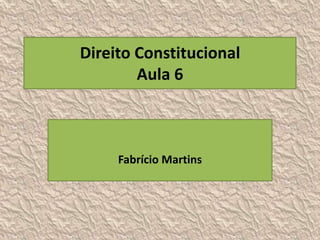 Direito Constitucional
        Aula 6



     Fabrício Martins
 