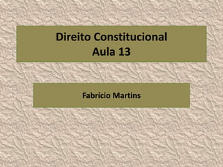 Direito Constitucional
Aula 13
Fabrício Martins
 