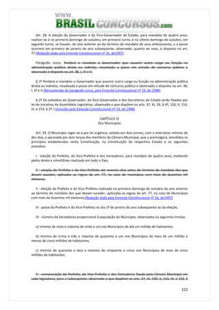 122
Art. 28. A eleição do Governador e do Vice-Governador de Estado, para mandato de quatro anos,
realizar-se-á no primeiro domingo de outubro, em primeiro turno, e no último domingo de outubro, em
segundo turno, se houver, do ano anterior ao do término do mandato de seus antecessores, e a posse
ocorrerá em primeiro de janeiro do ano subseqüente, observado, quanto ao mais, o disposto no art.
77.(Redação dada pela Emenda Constitucional nº 16, de1997)
Parágrafo único. Perderá o mandato o Governador que assumir outro cargo ou função na
administração pública direta ou indireta, ressalvada a posse em virtude de concurso público e
observado o disposto no art. 38, I, IV e V.
§ 1º Perderá o mandato o Governador que assumir outro cargo ou função na administração pública
direta ou indireta, ressalvada a posse em virtude de concurso público e observado o disposto no art. 38,
I, IV e V.(Renumerado do parágrafo único, pela Emenda Constitucional nº 19, de 1998)
§ 2º Os subsídios do Governador, do Vice-Governador e dos Secretários de Estado serão fixados por
lei de iniciativa da Assembléia Legislativa, observado o que dispõem os arts. 37, XI, 39, § 4º, 150, II, 153,
III, e 153, § 2º, I.(Incluído pela Emenda Constitucional nº 19, de 1998)
CAPÍTULO IV
Dos Municípios
Art. 29. O Município reger-se-á por lei orgânica, votada em dois turnos, com o interstício mínimo de
dez dias, e aprovada por dois terços dos membros da Câmara Municipal, que a promulgará, atendidos os
princípios estabelecidos nesta Constituição, na Constituição do respectivo Estado e os seguintes
preceitos:
I - eleição do Prefeito, do Vice-Prefeito e dos Vereadores, para mandato de quatro anos, mediante
pleito direto e simultâneo realizado em todo o País;
II - eleição do Prefeito e do Vice-Prefeito até noventa dias antes do término do mandato dos que
devam suceder, aplicadas as regras do art. 77, no caso de municípios com mais de duzentos mil
eleitores;
II - eleição do Prefeito e do Vice-Prefeito realizada no primeiro domingo de outubro do ano anterior
ao término do mandato dos que devam suceder, aplicadas as regras do art. 77, no caso de Municípios
com mais de duzentos mil eleitores;(Redação dada pela Emenda Constitucional nº 16, de1997)
III - posse do Prefeito e do Vice-Prefeito no dia 1º de janeiro do ano subseqüente ao da eleição;
IV - número de Vereadores proporcional à população do Município, observados os seguintes limites:
a) mínimo de nove e máximo de vinte e um nos Municípios de até um milhão de habitantes;
b) mínimo de trinta e três e máximo de quarenta e um nos Municípios de mais de um milhão e
menos de cinco milhões de habitantes;
c) mínimo de quarenta e dois e máximo de cinqüenta e cinco nos Municípios de mais de cinco
milhões de habitantes;
V - remuneração do Prefeito, do Vice-Prefeito e dos Vereadores fixada pela Câmara Municipal em
cada legislatura, para a subseqüente, observado o que dispõem os arts. 37, XI, 150, II, 153, III, e 153, §
 