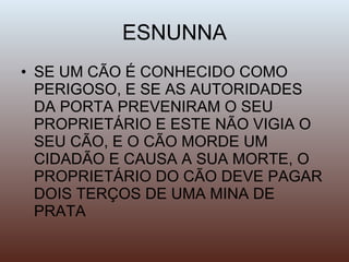 ESNUNNA SE UM CÃO É CONHECIDO COMO PERIGOSO, E SE AS AUTORIDADES DA PORTA PREVENIRAM O SEU PROPRIETÁRIO E ESTE NÃO VIGIA O SEU CÃO, E O CÃO MORDE UM CIDADÃO E CAUSA A SUA MORTE, O PROPRIETÁRIO DO CÃO DEVE PAGAR DOIS TERÇOS DE UMA MINA DE PRATA 