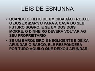 LEIS DE ESNUNNA QUANDO O FILHO DE UM CIDADÃO TROUXE O  DOS EX MARITO  PARA A CASA DO SEU FUTURO SOGRO, E SE UM DOS DOIS MORRE, O DINHEIRO DEVERÁ VOLTAR AO SEU PROPRIETÁRIO SE UM BARQUEIRO É NEGLIGENTE E DEIXA AFUNDAR O BARCO, ELE RESPONDERÁ POR TUDO AQUILO QUE DEIXOU AFUNDAR. 