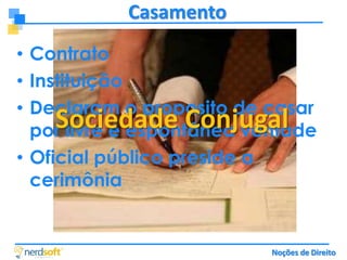 Casamento
• Contrato
• Instituição
• Declaram o proposito de casar
Sociedade Conjugal
por livre e espontânea vontade
• Oficial público preside a
cerimônia

Noções de Direito

 