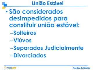 União Estável

• São considerados
desimpedidos para
constituir união estável:
–Solteiros
–Viúvos
–Separados Judicialmente
–Divorciados
Noções de Direito

 