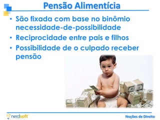 Pensão Alimentícia
• São fixada com base no binômio
necessidade-de-possibilidade
• Reciprocidade entre pais e filhos
• Possibilidade de o culpado receber
pensão

Noções de Direito

 