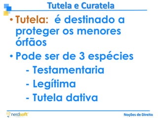 Tutela e Curatela

• Tutela: é destinado a
proteger os menores
órfãos
• Pode ser de 3 espécies
- Testamentaria
- Legítima
- Tutela dativa
Noções de Direito

 