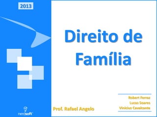 2013

Direito de
Família
Prof. Rafael Angelo

Robert Ferraz
Lucas Soares
Vinicius Cavalcante

 