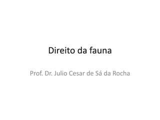 Direito da fauna Prof. Dr. Julio Cesar de Sá da Rocha 