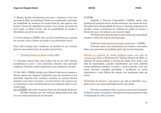 Diogo José Morgado Rebelo 003538 FDUNL
12
2º- Depois, decidiu transformar o seu sexo, e começou a viver com
um homem. Mais um problema! Tendo em consideração o princípio
da inabilidade de mudança do estado legal de uma pessoa num
Estado, Cossey foi impedido de mudar o seu estado. Do ponto de
vista legal, no Reino Unido, não há possibilidade de mudar a
identidade sexual de um sujeito.
3º- O caso chegou ao TEDH. Aqui, os juízes decidiram que a pessoa
em questão, teria o direito de mudar a sua identidade sexual.
Nota: Esta solução não é uniforme, na medida em que estamos
perante uma matéria alvo de grande controvérsia.
۞ Christine Godwin vs Reino Unido (1995)
1º- Christine nasceu como uma mulher. No ano de 1937, decidiu
transformar-se para o sexo masculino, fazendo uma operação
complexa. Christine contra-argumentou nas instâncias internas.
2º- Em 1995, o TEDH, decidiu que o Reino Unido devia começar a
alterar alguns dos “dogmas” legislativos que pré-existiam na sua
sociedade. Segundo esta instância europeia, as normas deviam
exprimir uma maior aceitação e reconhecimento dos sujeitos que
se sujeitaram a uma transformação de sexo, podendo alterar o seu
estado legal.
Art.14ºCEDH- não existe categoria única de identidade de género
Decisões tomadas por este tribunal demonstram-nos cada
vez uma maior proteção dos transexuais.
O TEDH
Segundo a Diretiva Comunitária 54/2006, existe uma
proibição de qualquer forma de discriminação, nos termos de sexo.
Não pode haver desigualdade de acesso a emprego, pagamento de
pensões, acesso à prestação de cuidados de saúde ou mesmo o
direito de casar e de alterar o seu estatuto legal.
O Tribunal Europeu protege os particulares da comunidade
europeia contra este tipo de discriminação.
O Direito Internacional nestas matérias:-----CEDH;
Contudo, existe uma insuficiência em relação a convenções
tidas como garantias da proibição deste tipo de discriminação.
Deverão os sistemas de saúde públicos pagar este tipo de
tratamentos? Para a Professora Dr.ª Helena Pereira de Melo, os
sistemas de acesso público a serviços de saúde, deve incluir este
tipo de tratamentos, quando consideramos que estes poderão
causar problemas mentais. Contudo, a minha opinião, é que por
vezes, devemos conceder prioridade a problemas de maior
importância e mais difíceis de solução, por colocarem vidas em
causa.
Disfunção de género- uma pessoa que não se identifica com o
género que o seu corpo morfologicamente apresenta.
Devemos considerar todas as pessoas como seres humanos.
O objetivo agora e conseguir a alteração do estatuto quanto ao sexo
na legislação de todos os países.
 