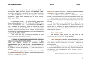 Diogo José Morgado Rebelo 003538 FDUNL
17
Uma vez que as pretensões da requerente não foram
acolhidas pelo High Court, esta recorreu para o Court of Appel,
que também não lhe deu uma decisão favorável. Após ter apelado
para a House of Lords, que se recusou apreciar o recurso da
requerente, e, tendo assim, esgotado todos os meios internos,
dirigiu-se ao TEDH.
O julgamento deu-se a 7 de Março de 2006, opondo Miss
Evans ao Reino Unido, tendo sido desfavorável Miss Evans,
pelo que, fez um recurso final à Grande Câmara do TEDH (que
tem a obrigação de considerar todos os aspetos da petição
previamente examinada pela Câmara da mesma instituição,
sendo que, nessa instância Miss Evans tinha-se queixado que as
provisões da lei inglesa, especificamente 1990 Act, contrariavam
os artigos 2º, 8º e 14º da CEDH).
Miss Evans não teve um resultado favorável às suas
pretensões, mesmo na instância Europeis.
A maioria da Grande Câmara concordou que não houve
violação dos artigos 2º,8º e 14º da CEDH, e que, como tal, Miss
Evans não poderia utilizar os embriões criados
conjuntamente com os seus óvulos e o esperma de Mr.
Johnston ; uma minoria de 4 juízes concordou com a requerente
em que houve violação dos artigos 8º e 14º (em conjunção com o
artigo 8º).
A fertilização só, poderá ser assentida, no caso, de existir
um consentimento bilateral. Mesmo, tendo em consideração os
problemas oncológicos de Nathalie.
Conclusão: Congelar os ovários é sempre melhor, como forma de
uma mulher poder optar quem será o pai do bebé.
Quando falamos de embriões, a problemática é muito
grande. Devemos considerar, os embriões, como seres vivos ou não?
Decerto, que um embrião se encontra numa fase de pré-
desenvolvimento. Devemos ou não colocar estas matérias nas mãos
dos pais?
A destruição de um embrião, pode ser feita, de uma
maneira legal, com consentimento das partes envolvidas. O
mesmo deve ser assumido, em face de situações em que somente
uma parte quer a conceção. Esta, tem de ser feita por um
consentimento bilateral.
Caso de Portugal:
Em Portugal, uma mulher não pode levar a cabo
tratamentos para ter um bebé, “by her own way”.
Nota Importante: Devemos sempre considerar o fato de
todos sermos seres humanos e de termos os mesmos direitos, dos
quais, há que destacar em função da matéria, a dignidade da
pessoa humana.
Contudo, há que existir uma ponderação da situação fáctica
e subsumir uma decisão para cada caso, tendo a consciência de
que, à partida, esta, será aquela que melhor promove a justiça e a
segurança jurídica.
“Diferentes soluções, permitem-nos obter diferentes respostas”.
 