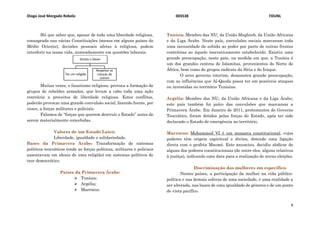 Diogo José Morgado Rebelo 003538 FDUNL
4
Há que saber que, apesar de toda uma liberdade religiosa,
consagrada nas várias Constituições (menos em alguns países do
Médio Oriente), decisões pessoais afetas à religiosa, podem
interferir na nossa vida, nomeadamente em questões laborais.
Muitas vezes, o fanatismo religioso, provoca a formação de
grupos de rebeldes armados, que levam a cabo toda uma ação
contrária a preceitos de liberdade religiosa. Estes conflitos,
poderão provocar uma grande convulsão social, fazendo frente, por
vezes, a forças militares e policiais.
Falamos de “forças que querem destruir o Estado” antes de
serem materialmente concebidas.
Valores de um Estado Laico:
Liberdade, igualdade e solidariedade.
Bases da Primavera Árabe: Transformação de sistemas
políticos teocráticos (onde as forças políticas, militares e policiais
assentavam em ideais de uma religião) em sistemas políticos de
teor democrático.
Países da Primavera Árabe:
 Tunísia;
 Argélia;
 Marrocos.
Tunísia: Membro das NU, da União Maghreb, da União Africana
e da Liga Árabe. Neste país, convulsões sociais marcaram toda
uma necessidade de subida ao poder por parte de outras frentes
contrárias ao àquele teocraticamente estabelecido. Existiu uma
grande preocupação, neste país, na medida em que, a Tunísia é
um dos grandes centros de Islamitas, provenientes do Norte de
África, bem como de grupos radicais da Síria e do Iraque.
O novo governo interino, demonstra grande preocupação,
com as influências que Al-Qaeda possa ter em possíveis ataques
ou investidas no território Tunisino.
Argélia: Membro das NU, da União Africana e da Liga Árabe,
este país também foi palco das convulsões que marcaram a
Primavera Árabe. Em Janeiro de 2011, protestantes do Governo
Teocrático, foram detidos pelas forças do Estado, após ter sido
declarado o Estado de emergência no território.
Marrocos: Mohammed VI é um monarca constitucional, cujos
poderes têm origem espiritual e divina, detendo uma ligação
direta com o profeta Maomé. Este anunciou, decidiu abdicar de
alguns dos poderes constitucionais (de entre eles, alguns relativos
à justiça), indicando uma data para a realização de novas eleições.
Discriminação das mulheres em específico.
Nestes países, a participação da mulher na vida público-
política e nas demais esferas de uma sociedade, é uma realidade a
ser alterada, nas bases de uma igualdade de géneros e de um ponto
de vista pacífico.
Direito v Dever
Ter um religião
Respeitar as
crenças de
outren
 