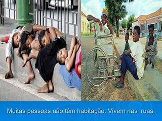 Muitas pessoas não têm habitação. Vivem nas  ruas. 