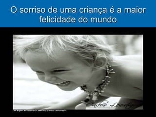 O sorriso de uma criança é a maior felicidade do mundo 