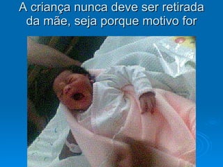 A criança nunca deve ser retirada da mãe, seja porque motivo for 