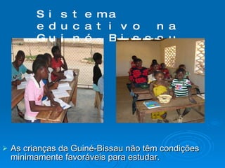 As crianças da Guiné-Bissau não têm condições minimamente favoráveis para estudar. Sistema educativo na Guiné-Bissau 