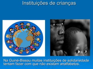 Instituições de crianças  Na Guiné-Bissau muitas instituições de solidariedade tentam fazer com que não existam analfabetos. 
