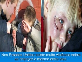 Nos Estados Unidos existe muita violência sobre as crianças e mesmo entre elas. 