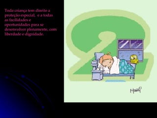 Toda criança tem direito a proteção especial,  e a todas as facilidades e oportunidades para se desenvolver plenamente, com liberdade e dignidade. 