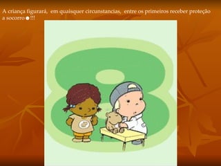 A criança figurará,  em quaisquer circunstancias,  entre os primeiros receber proteção a socorro☻!!!  