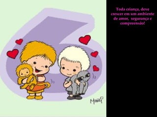 Toda criança, deve crescer em um ambiente de amor,  segurança e compreensão! 