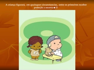 A criança figurará,  em quaisquer circunstancias,  entre os primeiros receber proteção a socorro☻!!!  