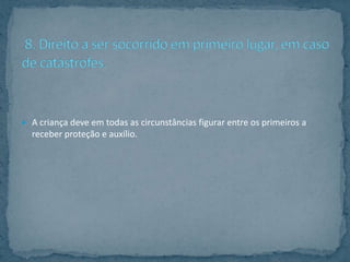  A criança deve em todas as circunstâncias figurar entre os primeiros a
  receber proteção e auxílio.
 