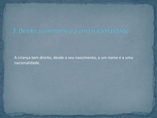  A criança tem direito, desde o seu nascimento, a um nome e a uma
  nacionalidade.
 