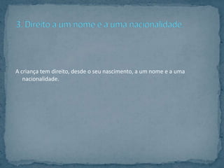 A criança tem direito, desde o seu nascimento, a um nome e a uma
   nacionalidade.
 