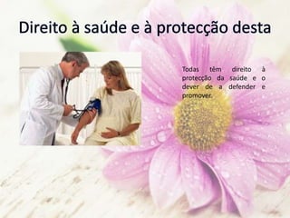 Todas têm direito à
protecção da saúde e o
dever de a defender e
promover.
 