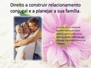 A mulher tem o direito de
escolher com quem casar,
quando casar e onde morar,
além de decidir sobre sua vida
conjugal sem a interferência de
ninguém.
 
