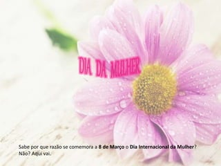 Sabe por que razão se comemora a 8 de Março o Dia Internacional da Mulher?
Não? Aqui vai.
 